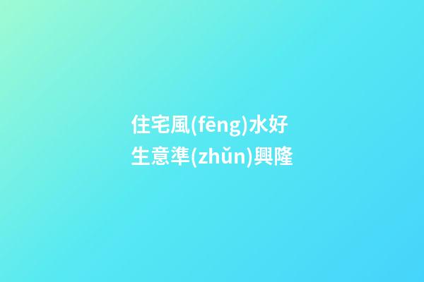 住宅風(fēng)水好 生意準(zhǔn)興隆